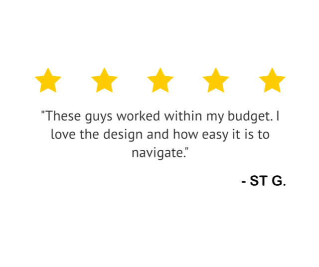 "These guys worked within my budget. I love the design and how easy it is to navigate." — ST G.