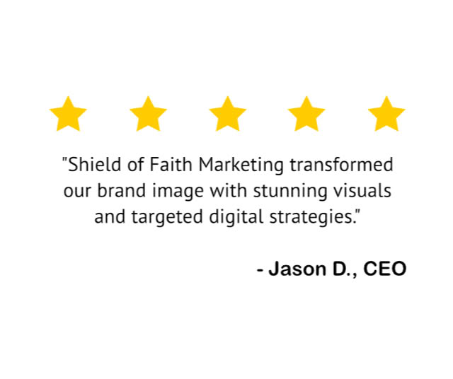 "Shield of Faith Marketing transformed our brand image with stunning visuals and targeted digital strategies." — Jason D., CEO